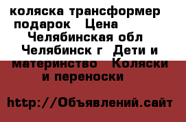 коляска трансформер   подарок › Цена ­ 3 500 - Челябинская обл., Челябинск г. Дети и материнство » Коляски и переноски   